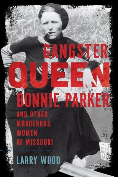 Gangster Queen Bonnie Parker and Other Murderous Women of Missouri