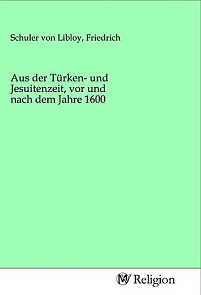 Aus der Türken- und Jesuitenzeit, vor und nach dem Jahre 1600