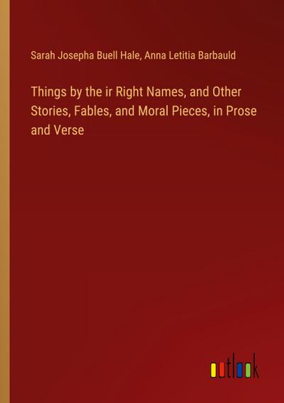 Things by the ir Right Names, and Other Stories, Fables, and Moral Pieces, in Prose and Verse