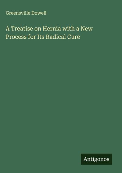 A Treatise on Hernia with a New Process for Its Radical Cure
