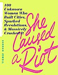 SHE CAUSED A RIOT: 100 Unknown Women Who Built Cit