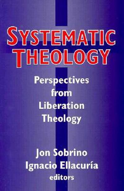 Systematic Systematic Theology: Perspectives from Liberation Theology (Readings from Mysterium Liberationis): Perspectives from Liberation Theory
