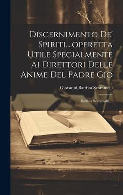 Discernimento De’ Spiriti....operetta Utile Specialmente Ai Direttori Delle Anime Del Padre Gio