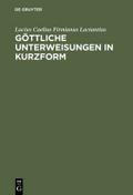 Lucius Caelius Firmianus, genannt Lactantius: Göttliche Unterweisungen in Kurzform