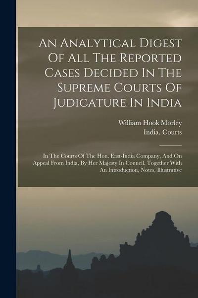 An Analytical Digest Of All The Reported Cases Decided In The Supreme Courts Of Judicature In India: In The Courts Of The Hon. East-india Company, And