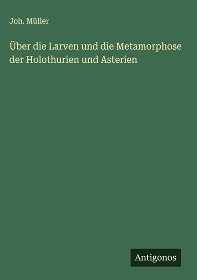 Über die Larven und die Metamorphose der Holothurien und Asterien