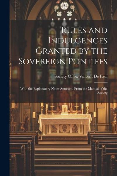 Rules and Indulgences Granted by the Sovereign Pontiffs: With the Explanatory Notes Annexed. From the Manual of the Society