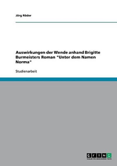 Auswirkungen der Wende anhand Brigitte Burmeisters Roman "Unter dem Namen Norma"