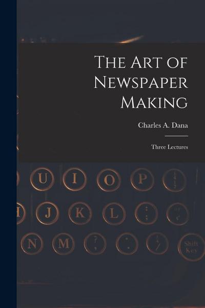 The Art of Newspaper Making: Three Lectures