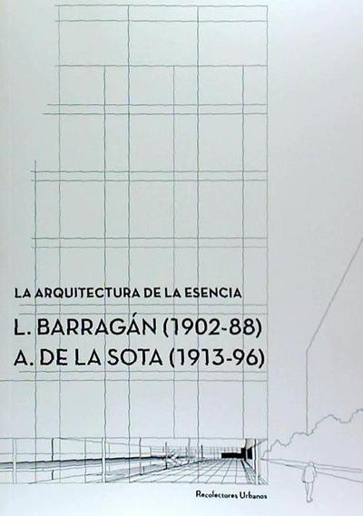 La arquitectura de la esencia : L. Barragan, 1902-88 ?: A. de la Sota, 1913-96