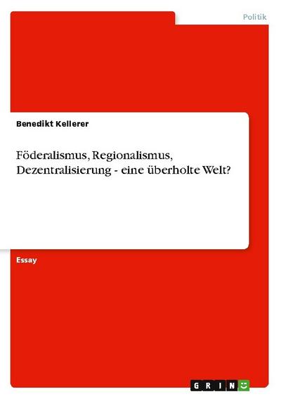 Föderalismus, Regionalismus, Dezentralisierung - eine überholte Welt? - Benedikt Kellerer