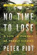 No Time to Lose: A Life in Pursuit of Deadly Viruses Peter Piot Author