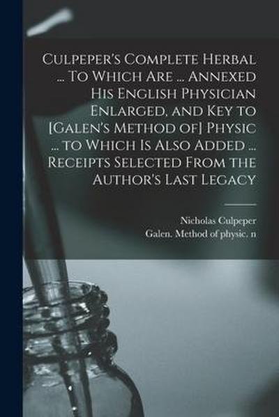 Culpeper’s Complete Herbal ... To Which Are ... Annexed His English Physician Enlarged, and Key to [Galen’s Method of] Physic ... to Which is Also Add
