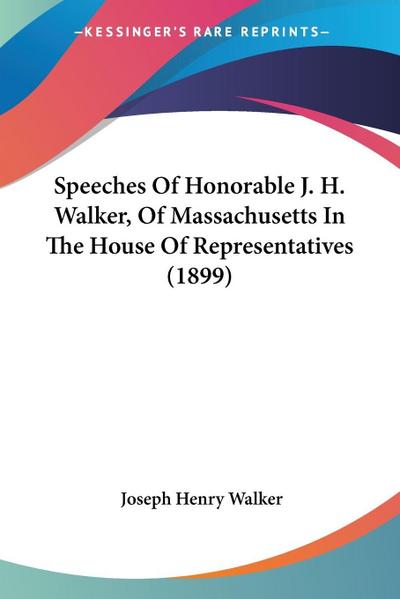 Speeches Of Honorable J. H. Walker, Of Massachusetts In The House Of Representatives (1899)