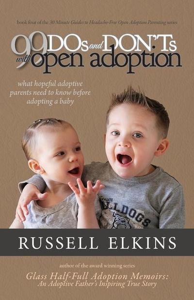 99 DOs and DON’Ts with Open Adoption: What Hopeful Adoptive Parents Need to Know Before Adopting a Baby