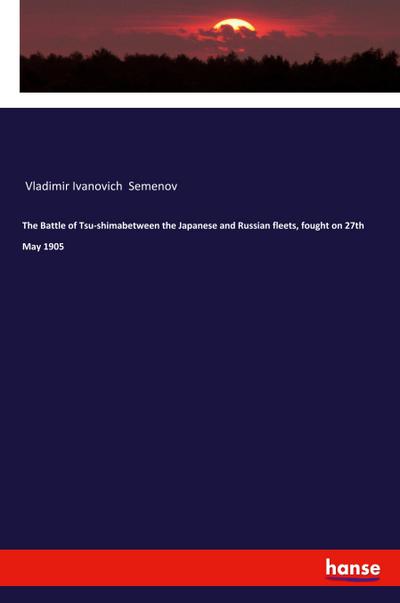 The Battle of Tsu-shimabetween the Japanese and Russian fleets, fought on 27th May 1905