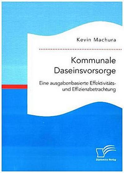 Kommunale Daseinsvorsorge. Eine ausgabenbasierte Effektivitäts- und Effizienzbetrachtung
