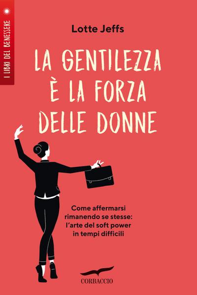 La gentilezza è la forza delle donne. Affermarsi rimanendo se stesse: l’arte del soft power in tempi difficili