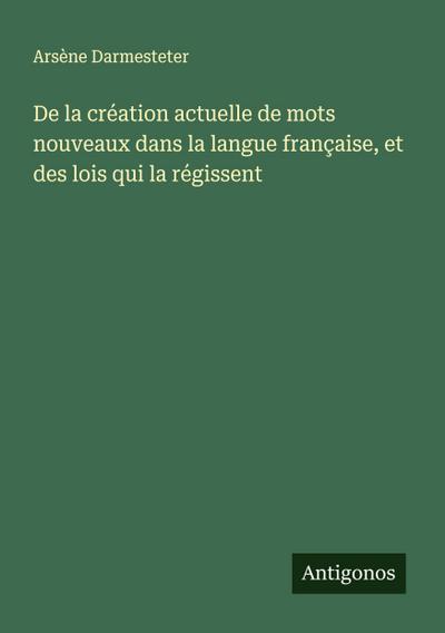 De la création actuelle de mots nouveaux dans la langue française, et des lois qui la régissent