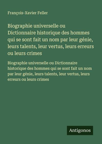 Biographie universelle ou Dictionnaire historique des hommes qui se sont fait un nom par leur génie, leurs talents, leur vertus, leurs erreurs ou leurs crimes