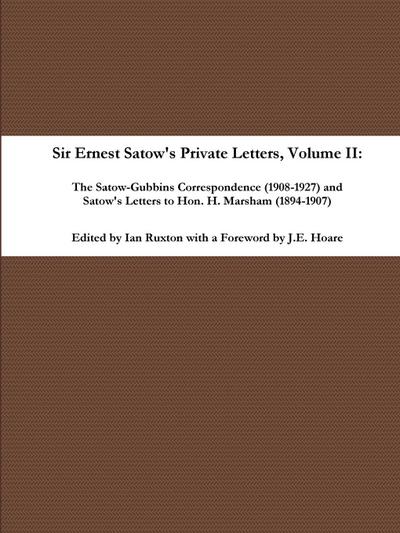 Sir Ernest Satow’s Private Letters - Volume II, The Satow-Gubbins Correspondence (1908-1927) and Satow’s Letters to Hon. H. Marsham (1894-1907)