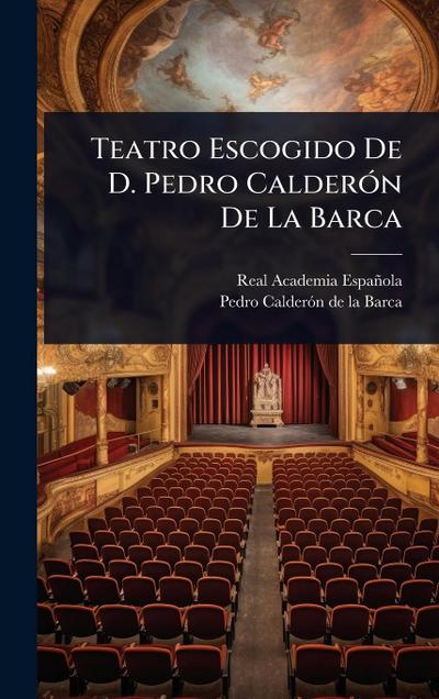 Teatro Escogido De D. Pedro CalderÃ3n De La Barca