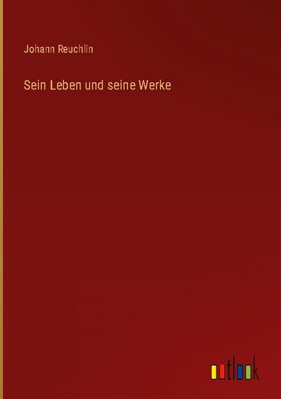 Sein Leben und seine Werke