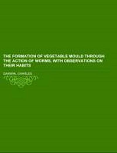 The formation of vegetable mould through the action of worms, with observations on their habits