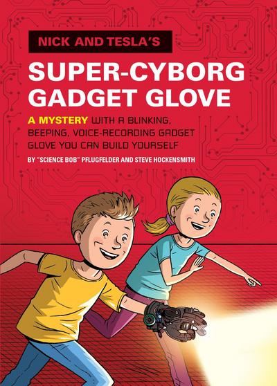 Nick and Tesla’s Super-Cyborg Gadget Glove: A Mystery with a Blinking, Beeping, Voice-Recording Gadget Glove You Can Build Yourself
