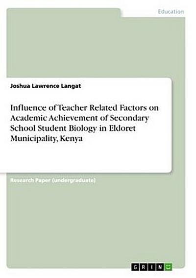 Influence of Teacher Related Factors on Academic Achievement of Secondary School Student Biology in Eldoret Municipality, Kenya