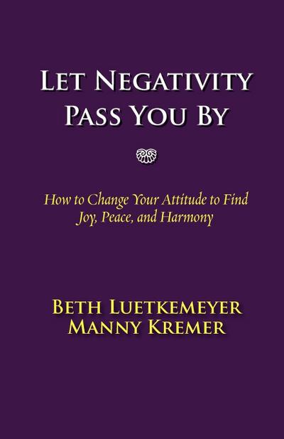 Let Negativity Pass You By: How to Change Your Attitude to Find Joy, Peace, and Harmony