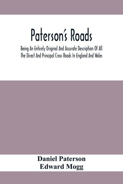 Paterson’S Roads; Being An Entirely Original And Accurate Description Of All The Direct And Principal Cross Roads In England And Wales, With Part Of The Roads Of Scotland, To Which Are Added Topographical Sketches Of The Several Cities, Market Towns, And