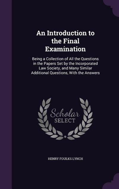 An  Introduction to the Final Examination: Being a Collection of All the Questions in the Papers Set by the Incorporated Law Society, and Many Similar