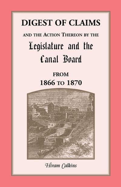 Digest of Claims and the Action Thereon by the Legislature and the Canal Board, from 1866 to 1870