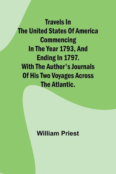 Travels in the United States of America Commencing in the Year 1793, and Ending in 1797. With the Author’s Journals of his Two Voyages Across the Atlantic.