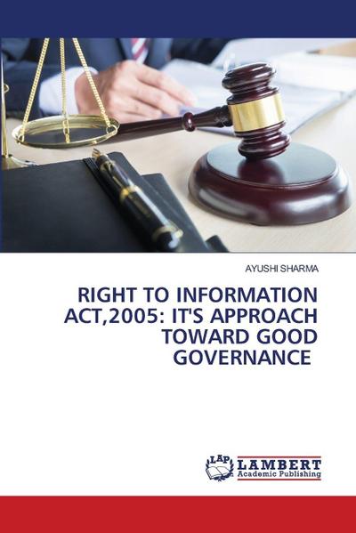 RIGHT TO INFORMATION ACT,2005: IT’S APPROACH TOWARD GOOD GOVERNANCE