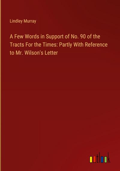A Few Words in Support of No. 90 of the Tracts For the Times: Partly With Reference to Mr. Wilson’s Letter