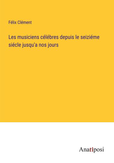Les musiciens célébres depuis le seiziéme siécle jusqu’a nos jours