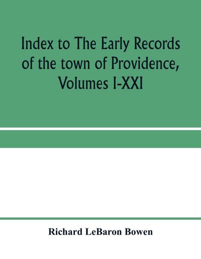 Index to The early records of the town of Providence, Volumes I-XXI, containing also a summary of the volumes and an appendix of documented research data to date on Providence and other early seventeenth century Rhode Island families