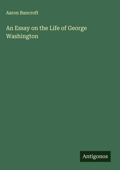 An Essay on the Life of George Washington