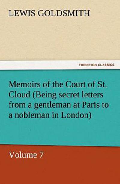 Memoirs of the Court of St. Cloud (Being secret letters from a gentleman at Paris to a nobleman in London) - Volume 7