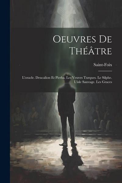 Oeuvres De Théâtre: L’oracle. Deucalion Et Pirrha. Les Veuves Turques. Le Silphe. L’isle Sauvage. Les Graces