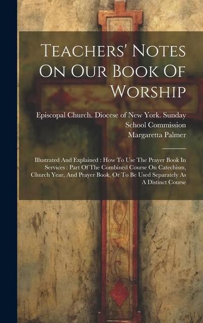 Teachers’ Notes On Our Book Of Worship: Illustrated And Explained: How To Use The Prayer Book In Services: Part Of The Combined Course On Catechism, C