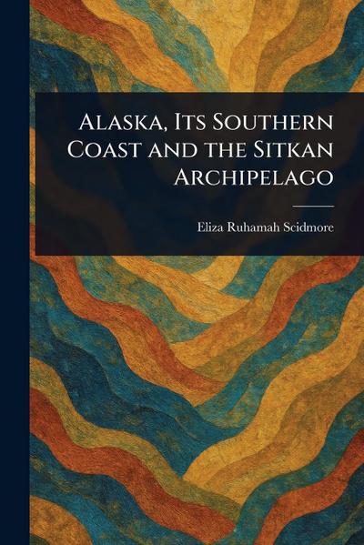 Alaska, Its Southern Coast and the Sitkan Archipelago