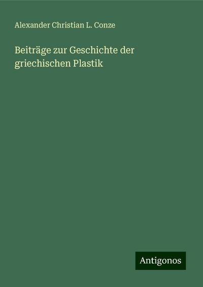Conze, A: Beiträge zur Geschichte der griechischen Plastik