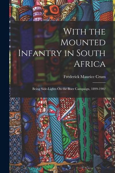 With the Mounted Infantry in South Africa: Being Side-Lights On the Boer Campaign, 1899-1902