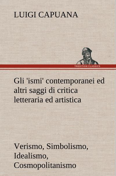 Gli ’ismi’ contemporanei (Verismo, Simbolismo, Idealismo, Cosmopolitanismo) ed altri saggi di critica letteraria ed artistica