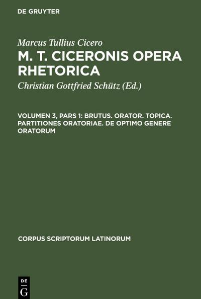 M. T. Ciceronis Opera Rhetorica, Volumen 3, Pars 1, Brutus. Orator. Topica. Partitiones oratoriae. De optimo genere oratorum