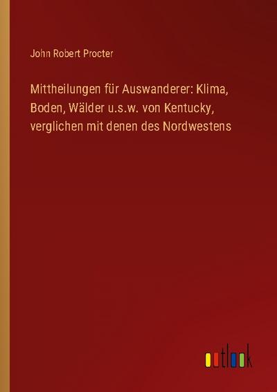Mittheilungen für Auswanderer: Klima, Boden, Wälder u.s.w. von Kentucky, verglichen mit denen des Nordwestens