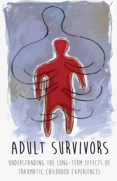 Adult Survivors Understanding the  Long-Term Effects of Traumatic Childhood  Experiences